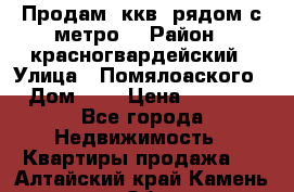 Продам 3ккв  рядом с метро  › Район ­ красногвардейский › Улица ­ Помялоаского › Дом ­ 5 › Цена ­ 4 500 - Все города Недвижимость » Квартиры продажа   . Алтайский край,Камень-на-Оби г.